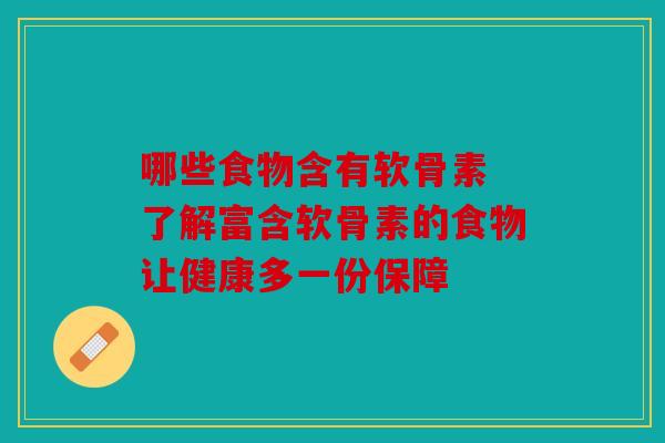 哪些食物含有软骨素 了解富含软骨素的食物让健康多一份保障
