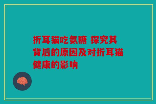 折耳猫吃氨糖 探究其背后的原因及对折耳猫健康的影响