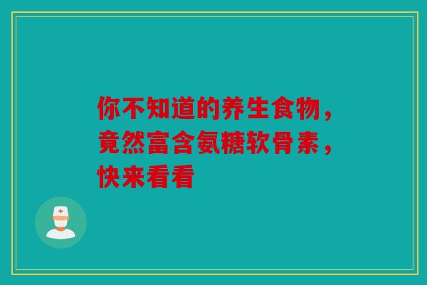 你不知道的养生食物，竟然富含氨糖软骨素，快来看看
