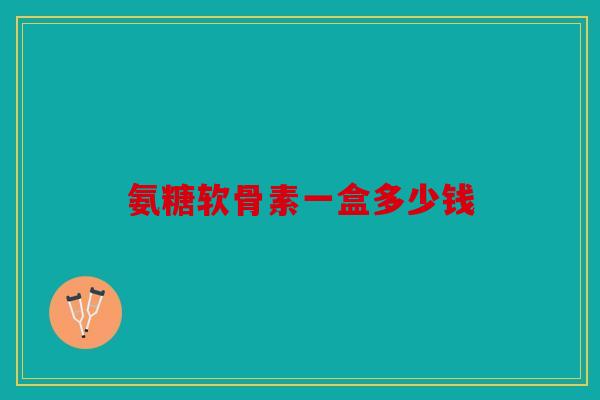 氨糖软骨素一盒多少钱