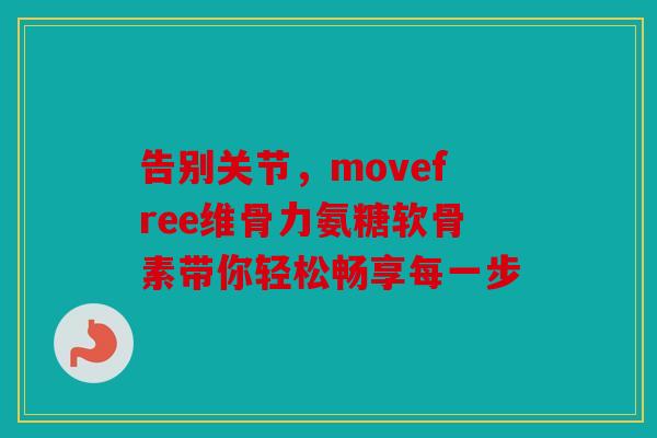告别关节，movefree维骨力氨糖软骨素带你轻松畅享每一步