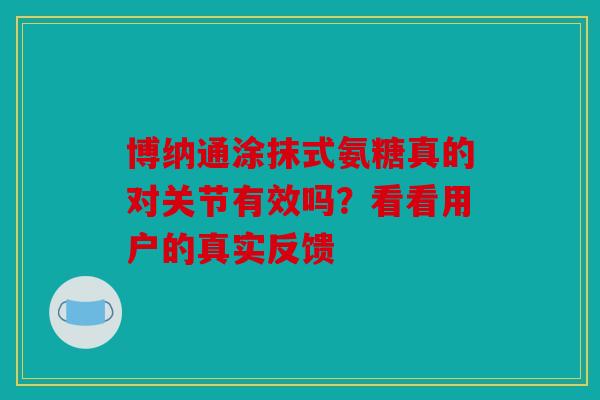 博纳通涂抹式氨糖真的对关节有效吗？看看用户的真实反馈