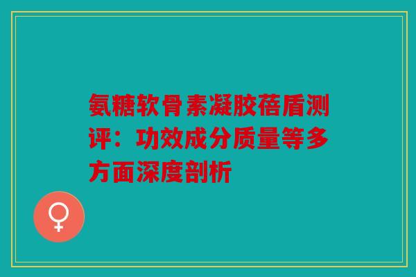 氨糖软骨素凝胶蓓盾测评：功效成分质量等多方面深度剖析