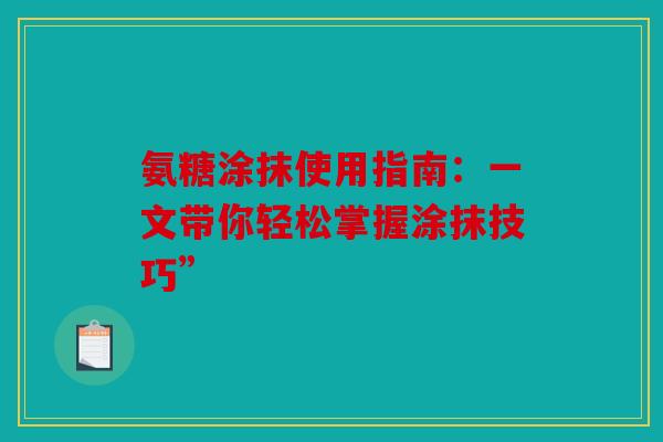 氨糖涂抹使用指南：一文带你轻松掌握涂抹技巧”