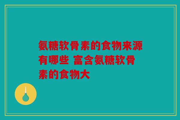 氨糖软骨素的食物来源有哪些 富含氨糖软骨素的食物大