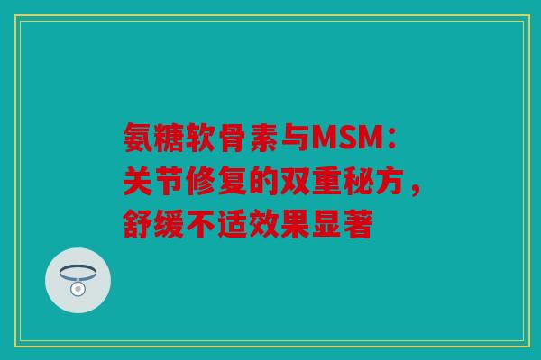 氨糖软骨素与MSM：关节修复的双重秘方，舒缓不适效果显著