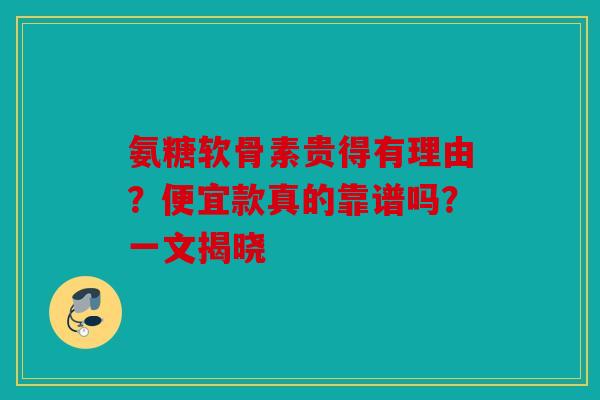 氨糖软骨素贵得有理由？便宜款真的靠谱吗？一文揭晓