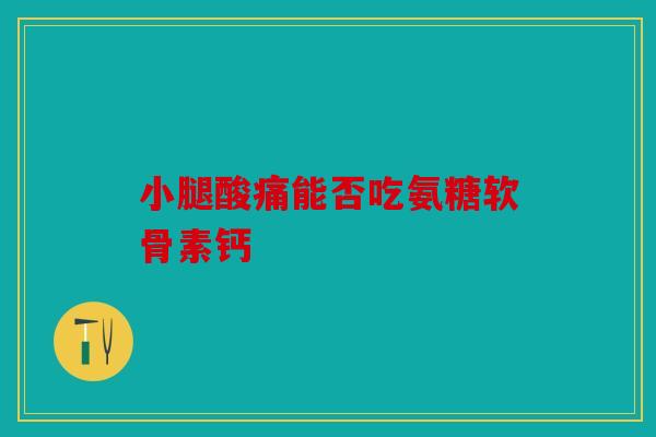 小腿酸痛能否吃氨糖软骨素钙