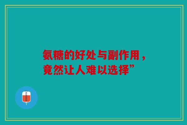 氨糖的好处与副作用，竟然让人难以选择”