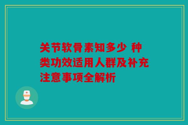 关节软骨素知多少 种类功效适用人群及补充注意事项全解析