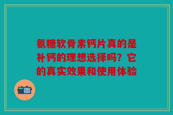 氨糖软骨素钙片真的是补钙的理想选择吗？它的真实效果和使用体验