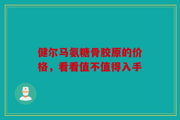 健尔马氨糖骨胶原的价格，看看值不值得入手