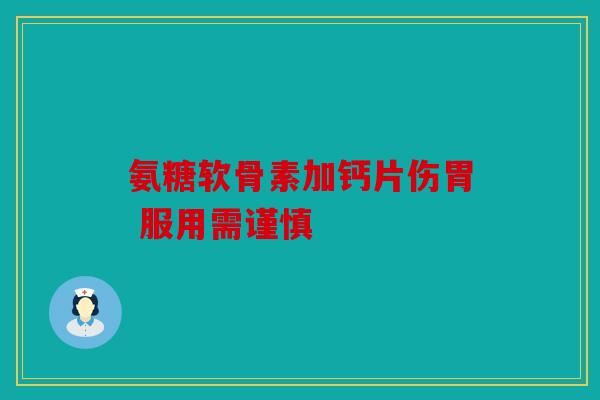 氨糖软骨素加钙片伤胃 服用需谨慎