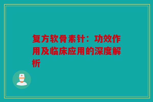 复方软骨素针：功效作用及临床应用的深度解析