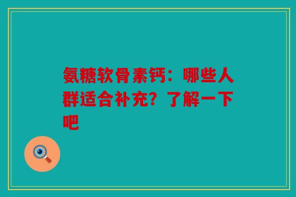氨糖软骨素钙：哪些人群适合补充？了解一下吧