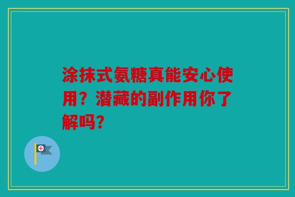 涂抹式氨糖真能安心使用？潜藏的副作用你了解吗？