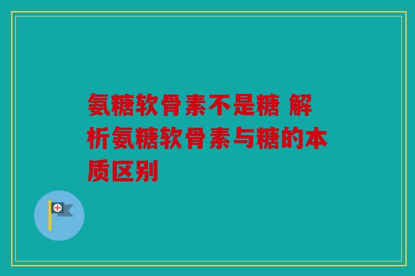 氨糖软骨素不是糖 解析氨糖软骨素与糖的本质区别