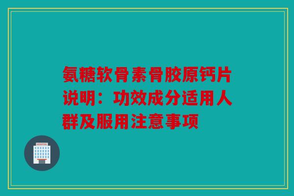 氨糖软骨素骨胶原钙片说明：功效成分适用人群及服用注意事项