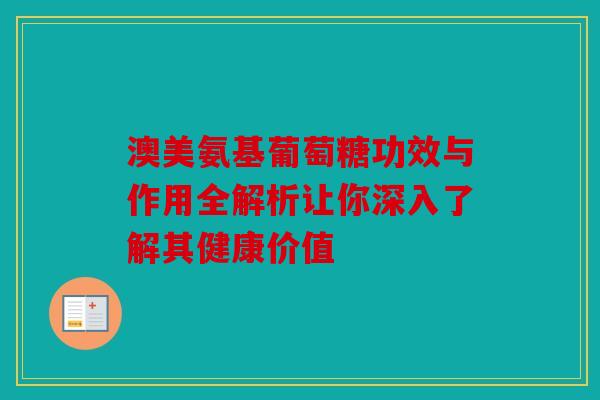 澳美氨基葡萄糖功效与作用全解析让你深入了解其健康价值