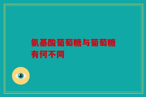氨基酸葡萄糖与葡萄糖有何不同