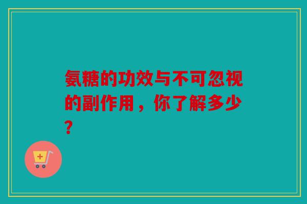 氨糖的功效与不可忽视的副作用，你了解多少？