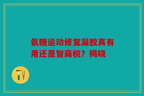 氨糖运动修复凝胶真有用还是智商税？揭晓