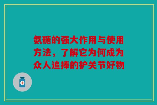 氨糖的强大作用与使用方法，了解它为何成为众人追捧的护关节好物