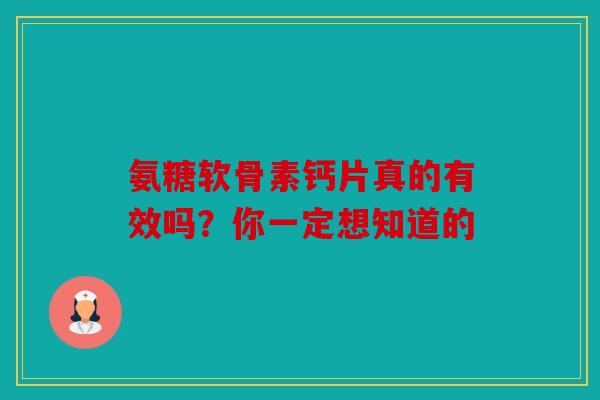 氨糖软骨素钙片真的有效吗？你一定想知道的