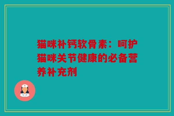 猫咪补钙软骨素：呵护猫咪关节健康的必备营养补充剂