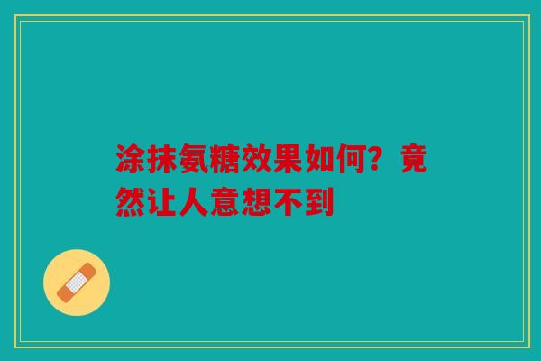 涂抹氨糖效果如何？竟然让人意想不到