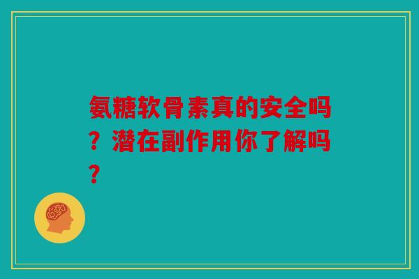 氨糖软骨素真的安全吗？潜在副作用你了解吗？