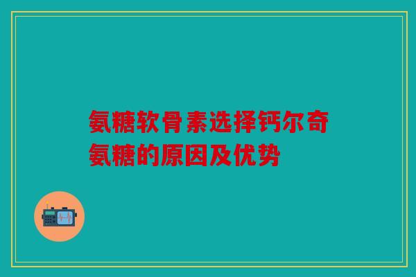 氨糖软骨素选择钙尔奇氨糖的原因及优势