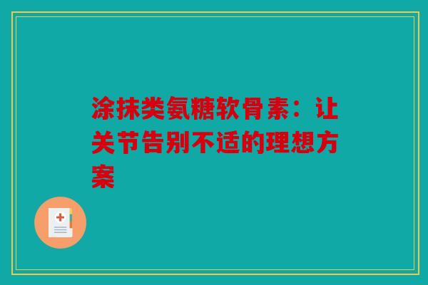 涂抹类氨糖软骨素：让关节告别不适的理想方案