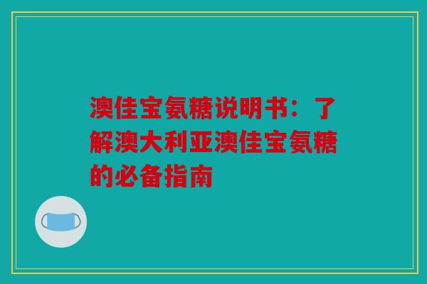 澳佳宝氨糖说明书：了解澳大利亚澳佳宝氨糖的必备指南