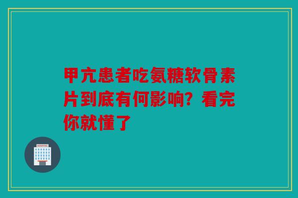 甲亢患者吃氨糖软骨素片到底有何影响？看完你就懂了