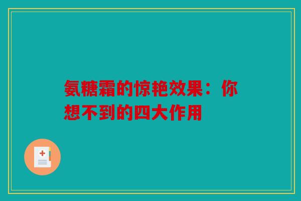 氨糖霜的惊艳效果：你想不到的四大作用