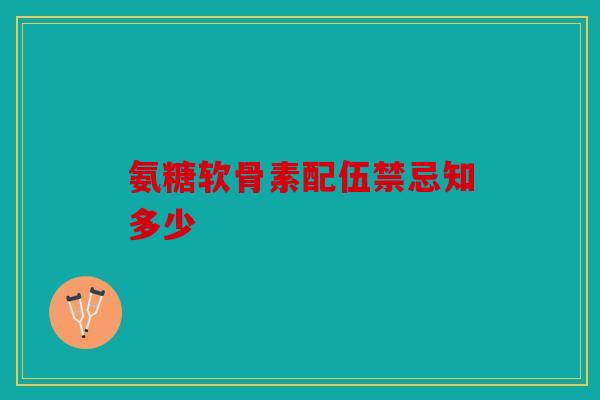 氨糖软骨素配伍禁忌知多少