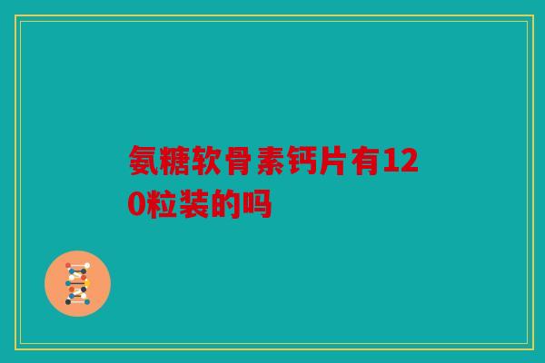 氨糖软骨素钙片有120粒装的吗