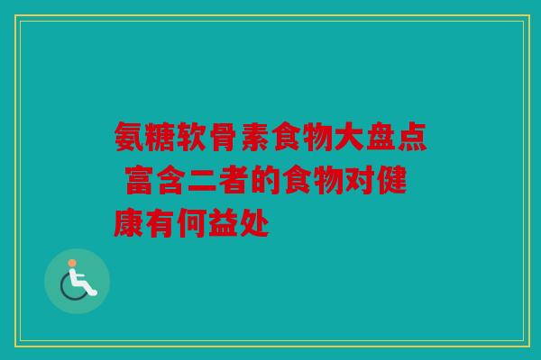 氨糖软骨素食物大盘点 富含二者的食物对健康有何益处