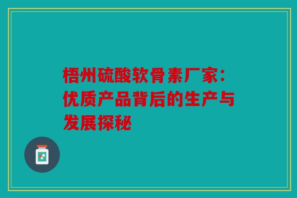 梧州硫酸软骨素厂家：优质产品背后的生产与发展探秘