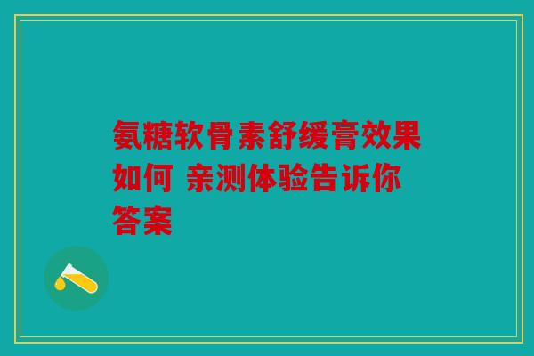 氨糖软骨素舒缓膏效果如何 亲测体验告诉你答案