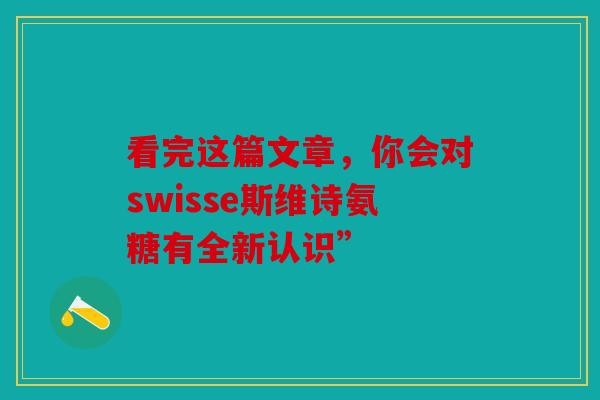 看完这篇文章，你会对swisse斯维诗氨糖有全新认识”
