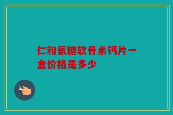 仁和氨糖软骨素钙片一盒价格是多少