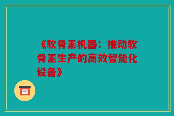 《软骨素机器：推动软骨素生产的高效智能化设备》