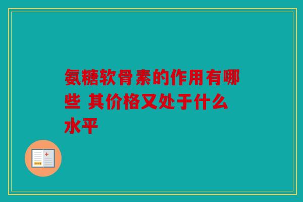 氨糖软骨素的作用有哪些 其价格又处于什么水平