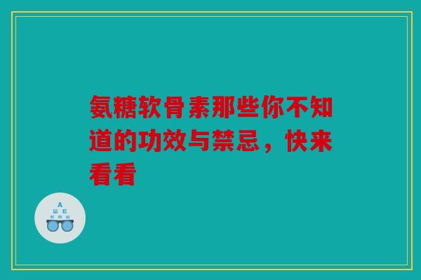 氨糖软骨素那些你不知道的功效与禁忌，快来看看