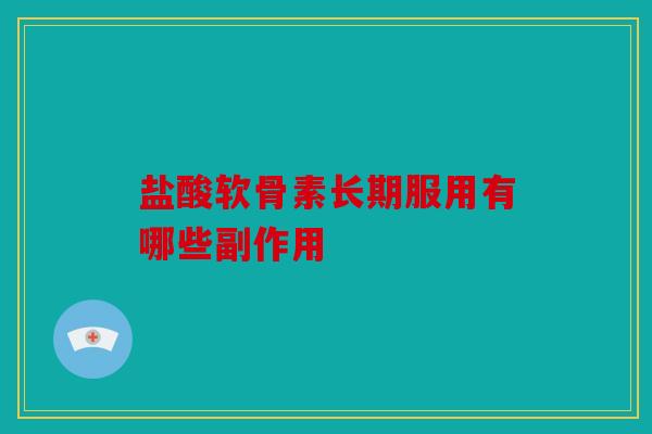 盐酸软骨素长期服用有哪些副作用