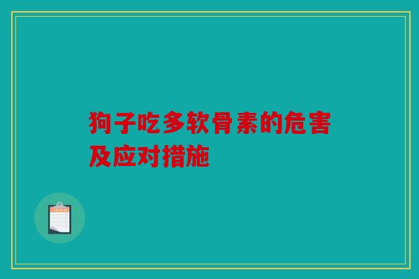 狗子吃多软骨素的危害及应对措施