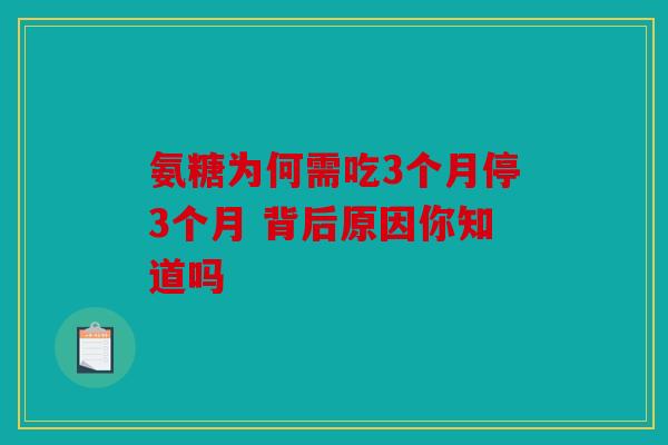 氨糖为何需吃3个月停3个月 背后原因你知道吗