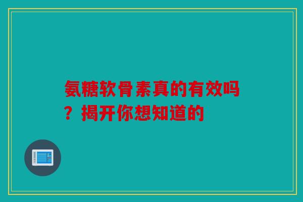 氨糖软骨素真的有效吗？揭开你想知道的